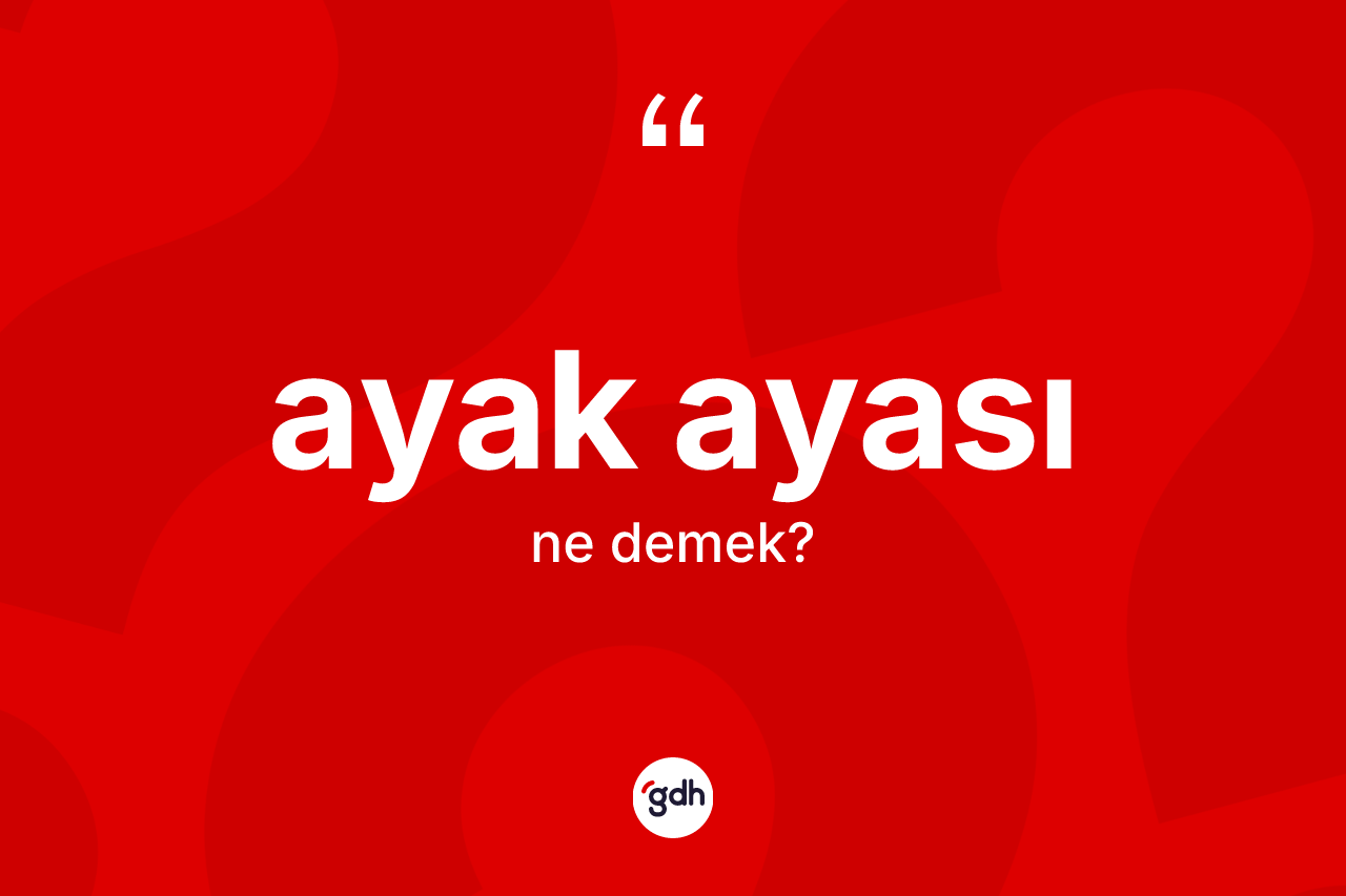 Ayak ayası kelimesinin anlamı nedir? Ayak ayasının TDK'ya göre anlamı nedir?