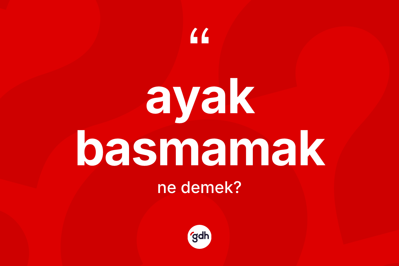 Ayak basmamak ifadesinin tanımı nedir?