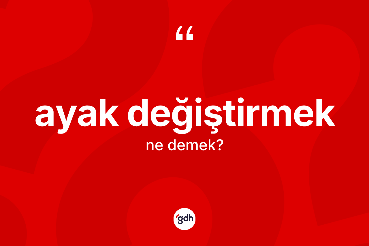 Ayak değiştirmek ifadesi nedir?