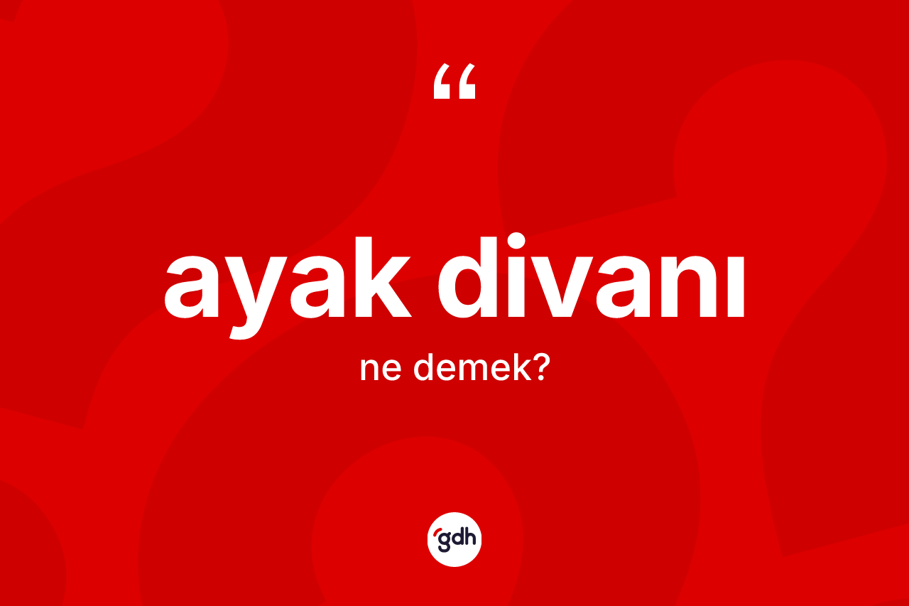 Ayak divanı kelimesinin anlamı nedir?