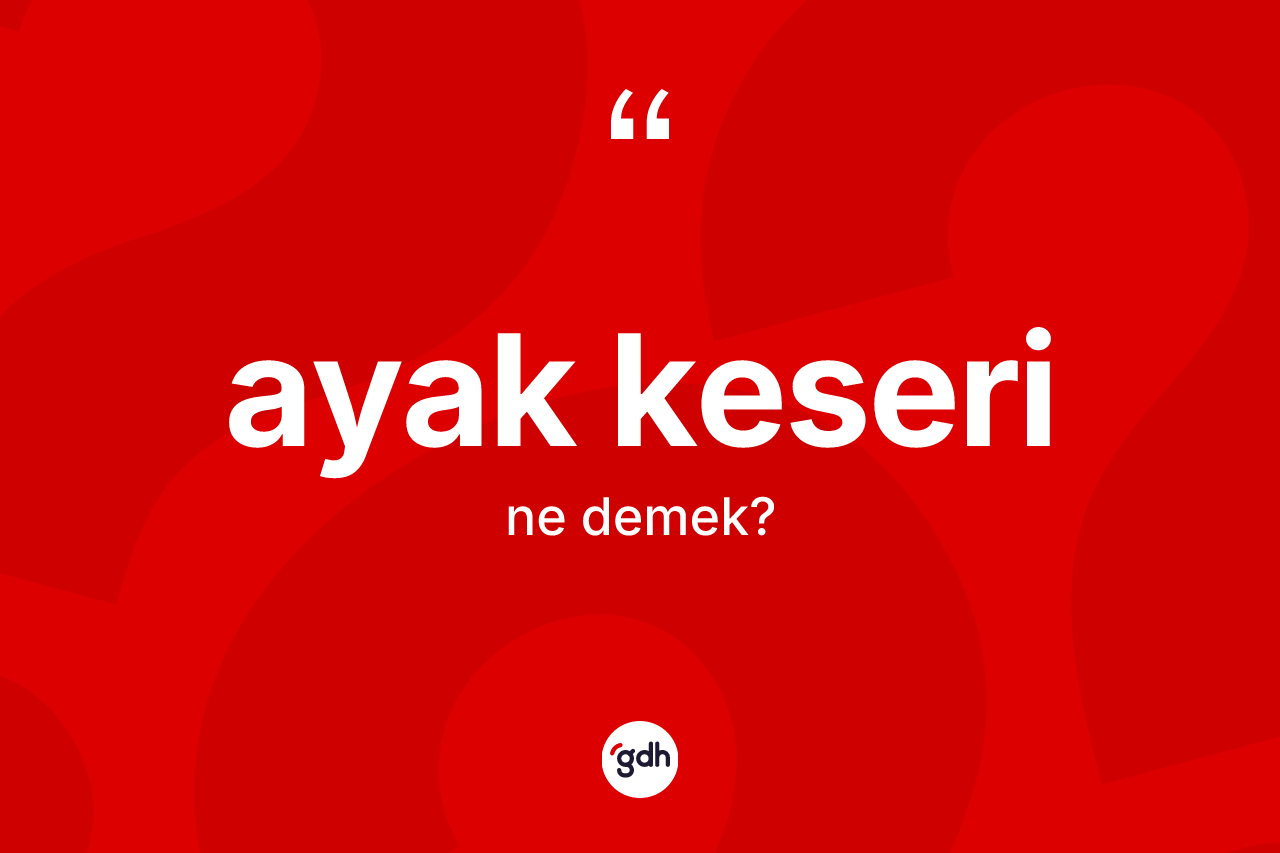 Ayak keseri ne anlama gelir?