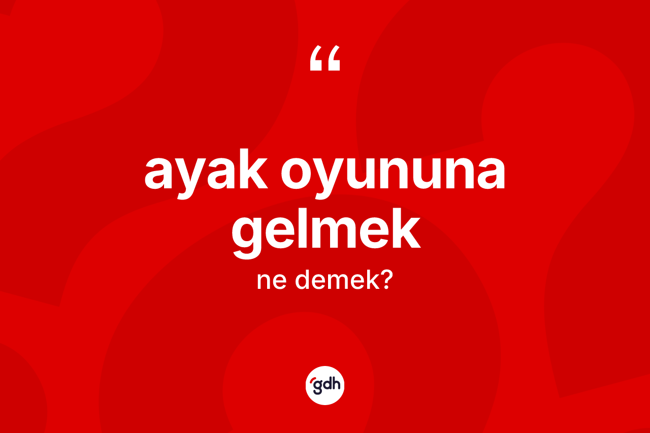 Ayak oyununa gelmek nedir? Ayak oyununa gelmek ifadesinin TDK tanımı nedir?