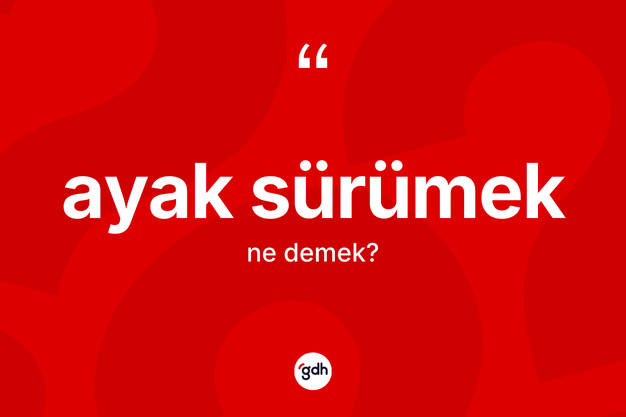Ayak sürümek sözü nedir?