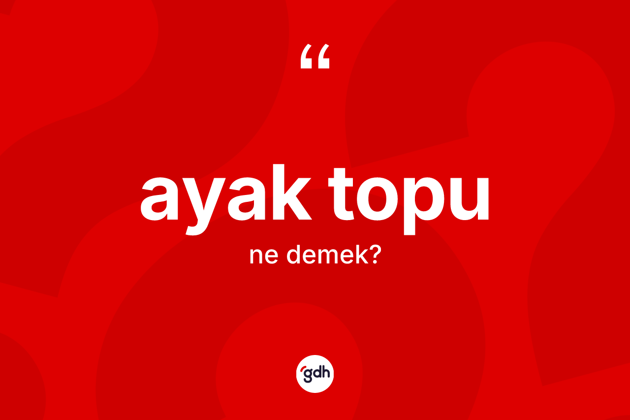 Ayak topu kelimesinin tanımı nedir?