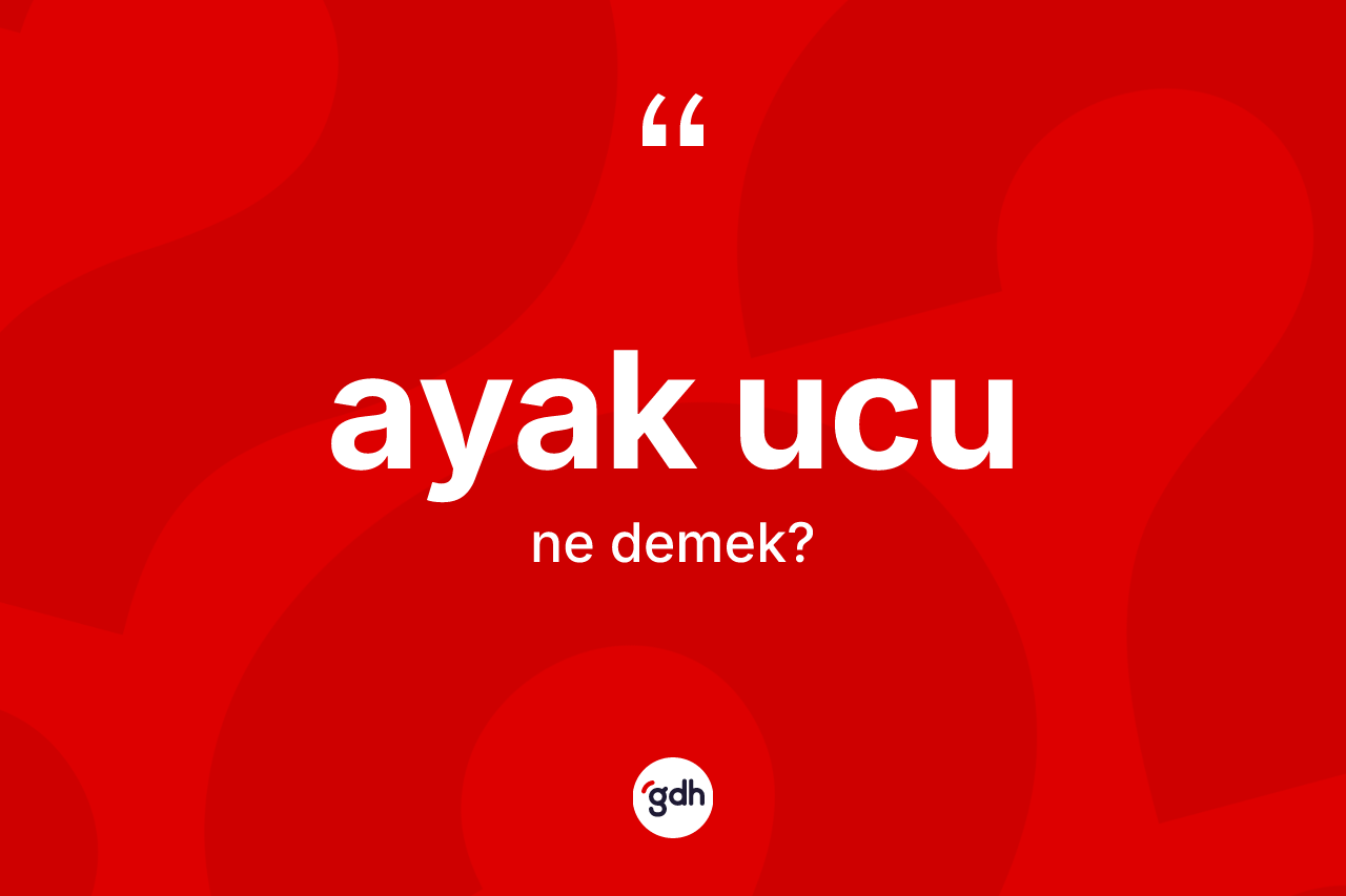 Ayak ucu kelimesinin tanımı nedir?