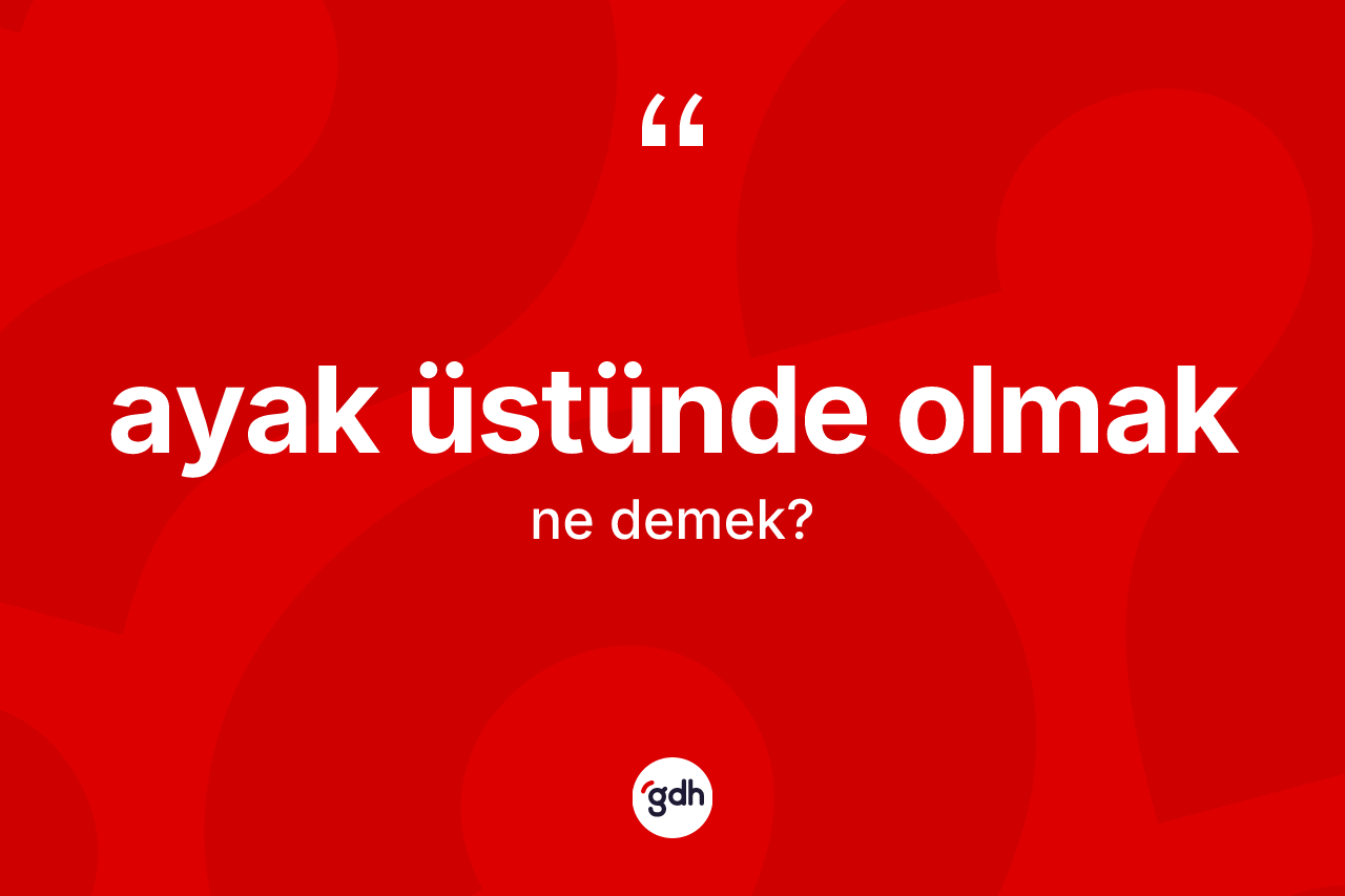 Ayak üstünde olmak ifadesinin anlamı nedir?