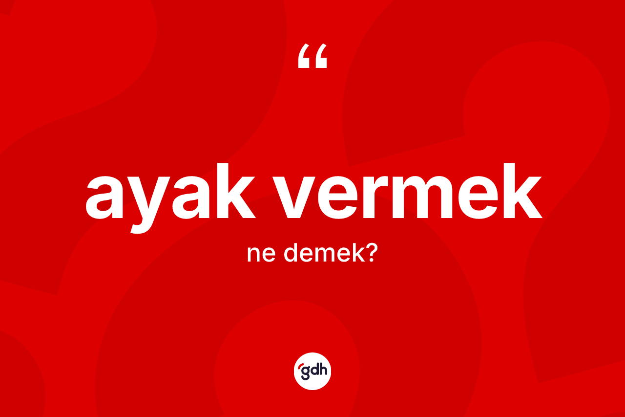 Ayak vermek ifadesi ne anlama gelir?