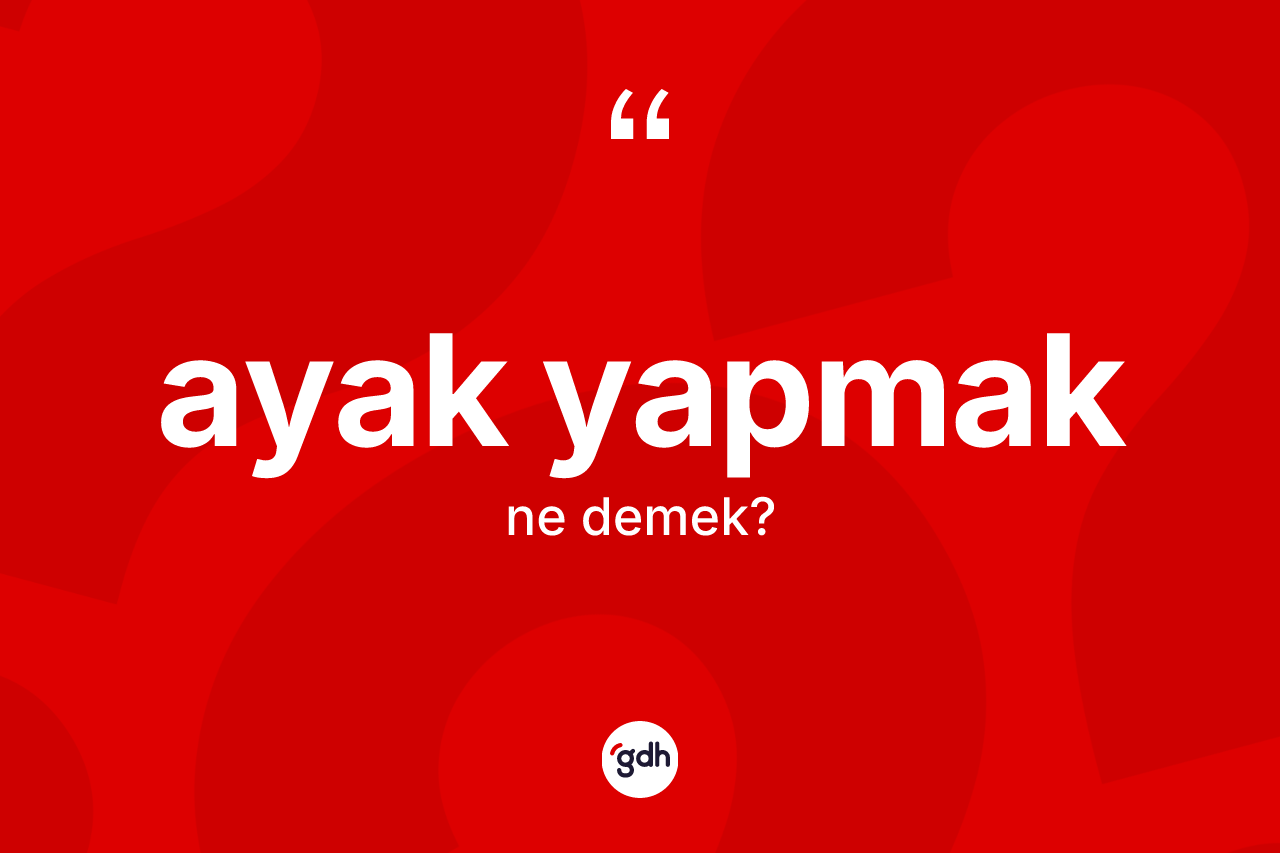 Ayak yapmak sözü ne demektir?