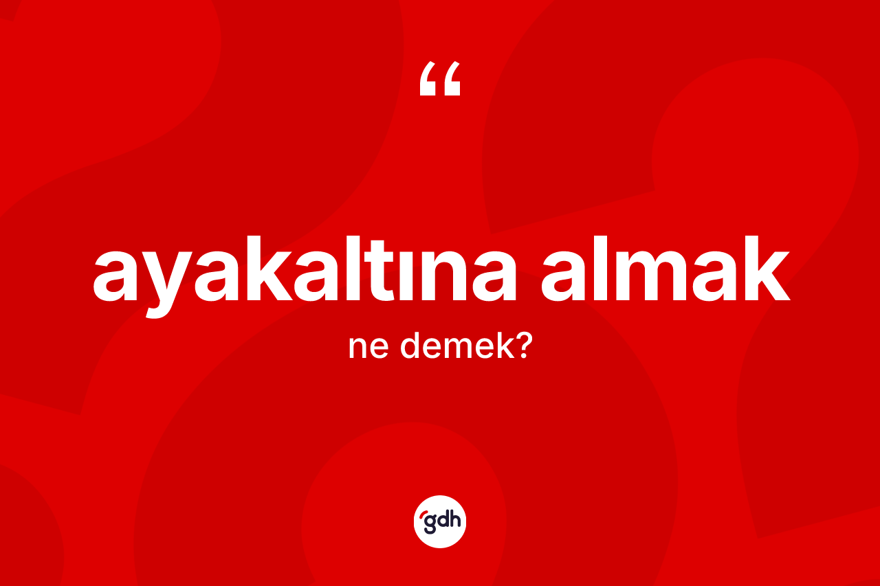 Ayakaltına almak nedir?