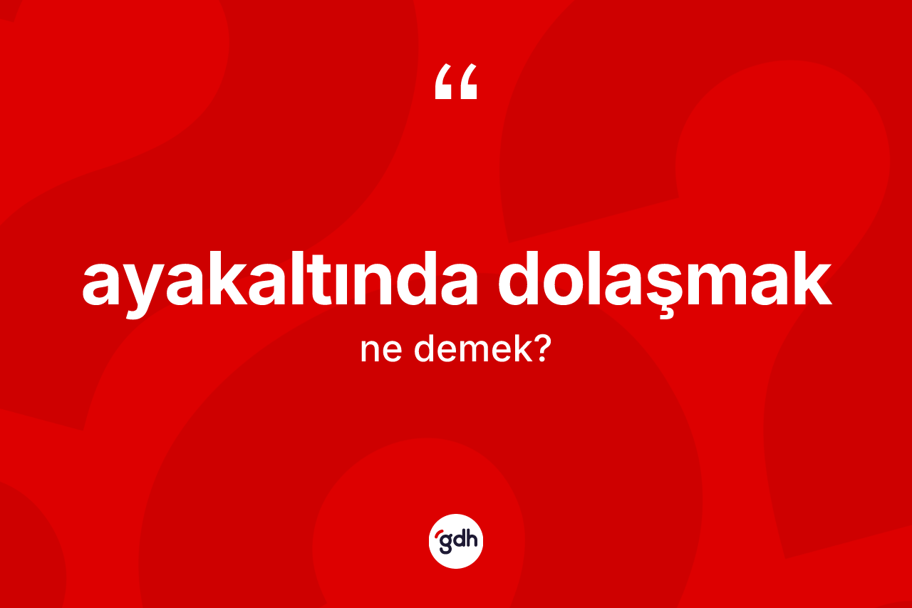 Ayakaltında dolaşmak ifadesinin tanımı nedir?