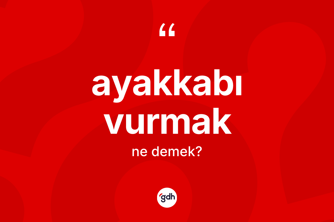 Ayakkabı vurmak ifadesinin anlamı nedir?