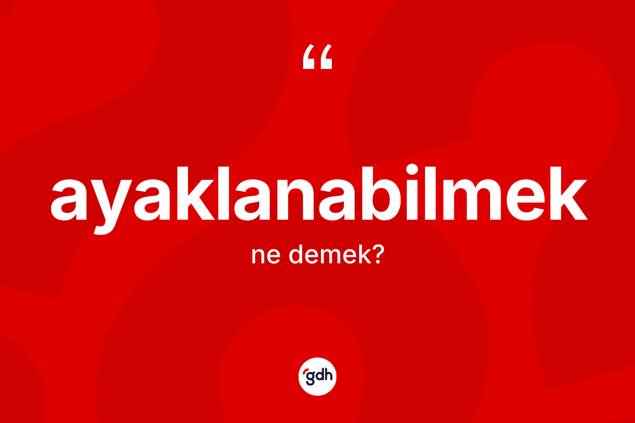 Ayaklanabilmek kelimesinin anlamı nedir?