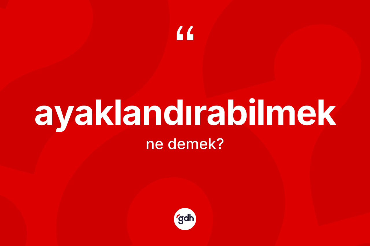 Ayaklandırabilmek kelimesinin tanımı nedir?