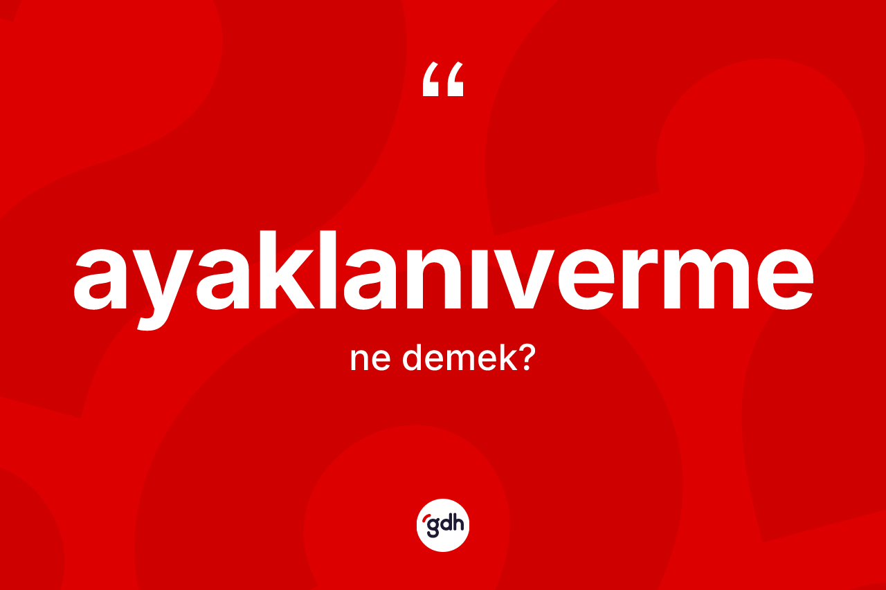 Ayaklanıverme kelimesinin tanımı nedir? Ayaklanıvermenin TDK'ya göre anlamı nedir?