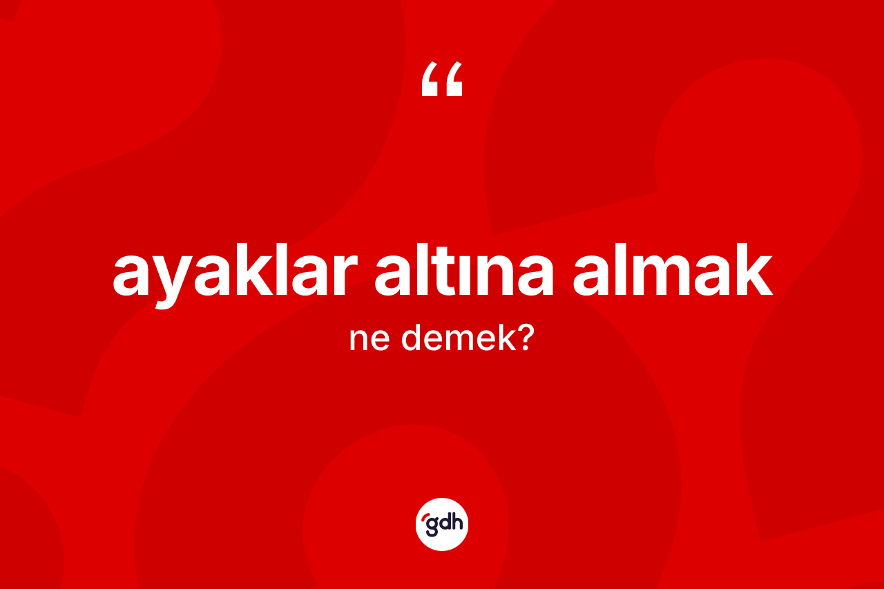 Ayaklar altına almak ifadesi neyi anlatır?