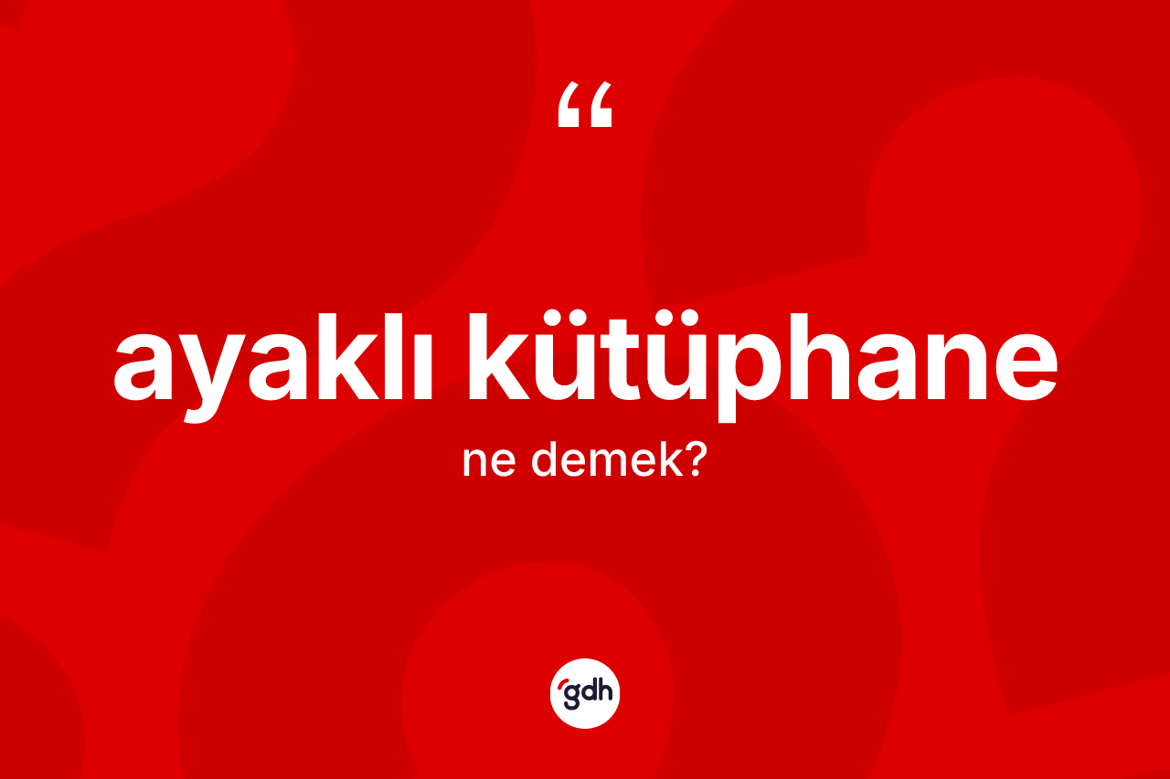 Ayaklı kütüphane kelimesinin sözlükteki tanımı nedir?