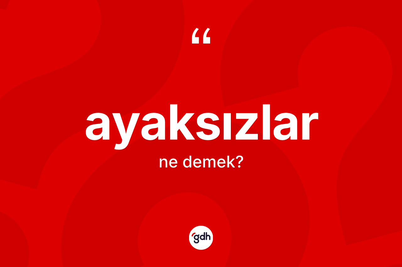 Ayaksızlar ne anlama gelir?