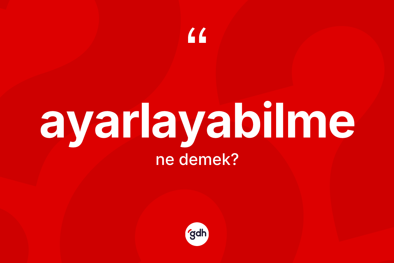 Ayarlayabilme kelimesinin tanımı nedir? Ayarlayabilme kelimesinin TDK anlamı nedir?