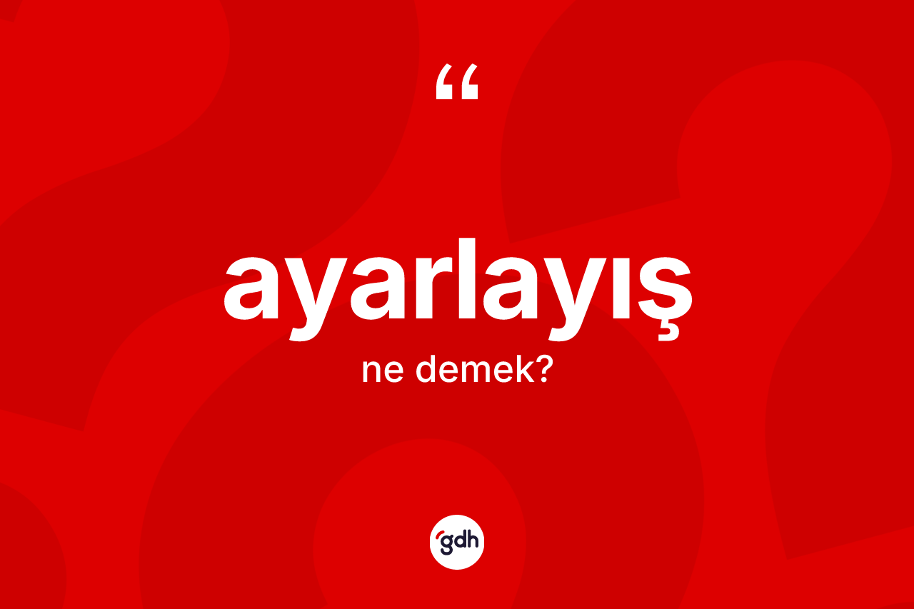 Ayarlayış nedir? Ayarlayışın TDK'ya göre anlamı nedir?
