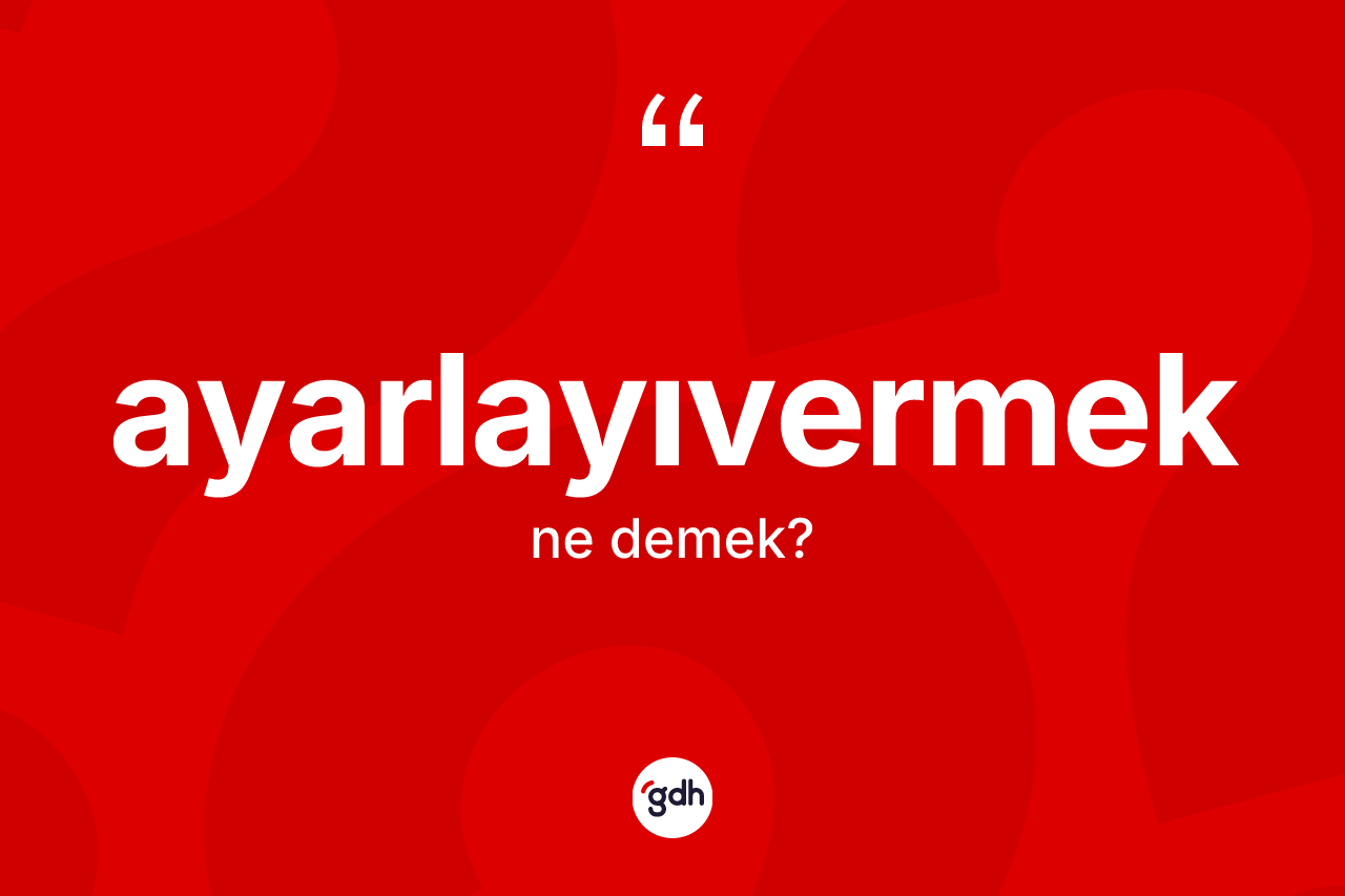 Ayarlayıvermek kelimesinin anlamı nedir?