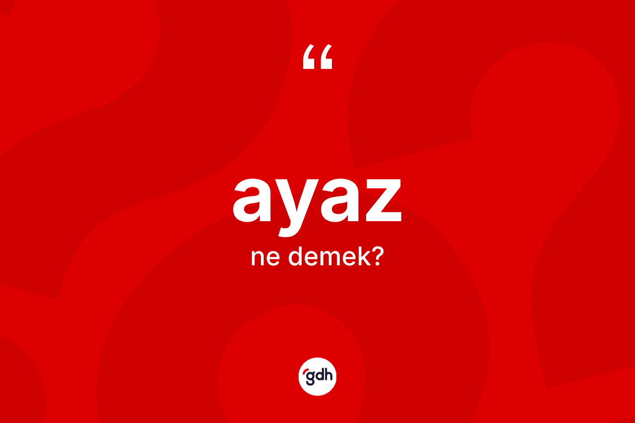 Ayaz kelimesi ne anlama gelir?