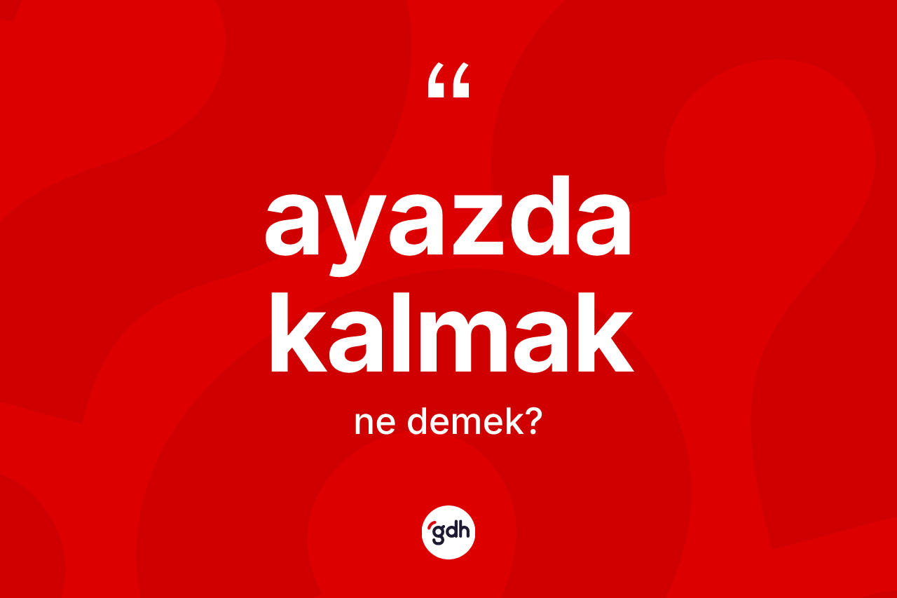 Ayazda kalmak ifadesinin anlamı nedir?