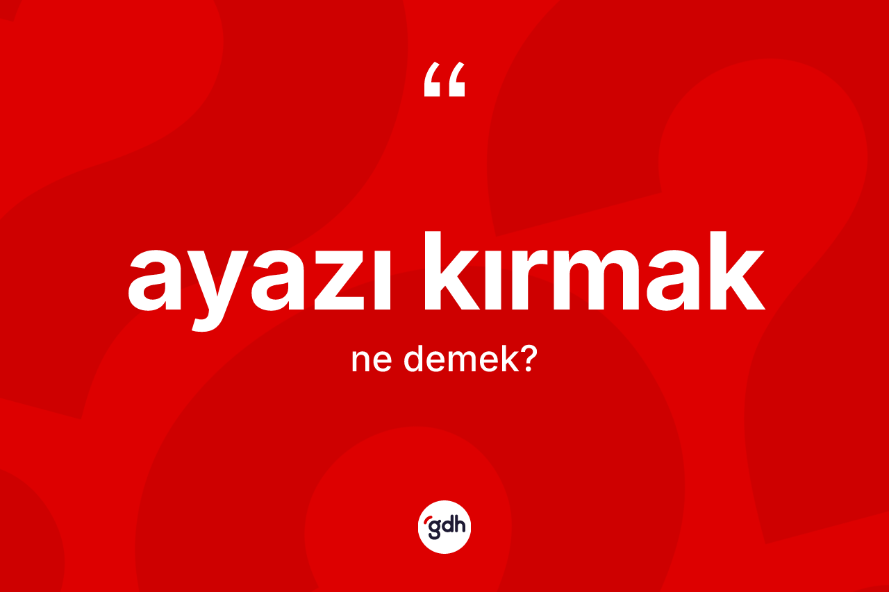 Ayazı kırmak deyiminin anlamı nedir?