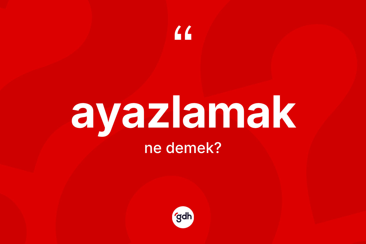 Ayazlamak kelimesinin sözlükteki tanımı nedir?