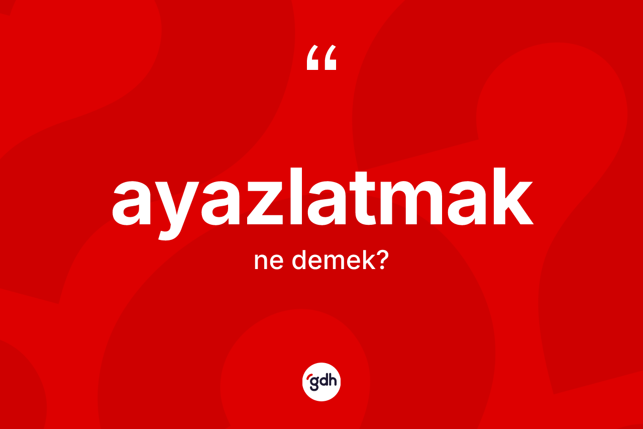 Ayazlatmak kelimesi ne anlama gelir?