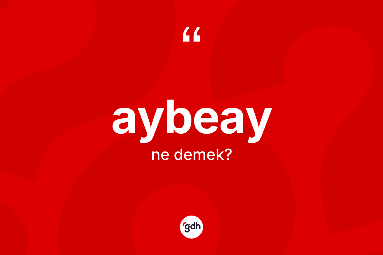 Aybeay ne demek? Aybeayın halk arasındaki kullanımı nasıldır?