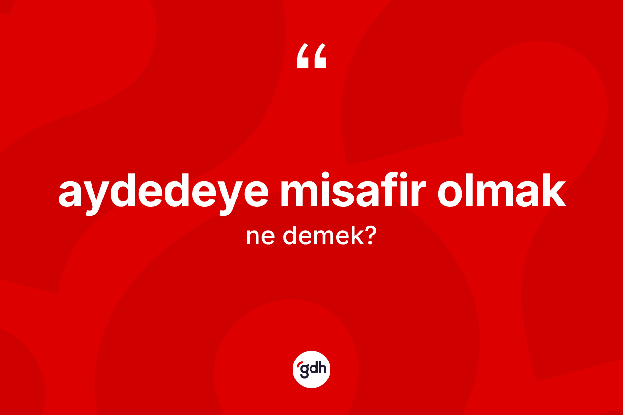 Aydedeye misafir olmak sözü nedir?