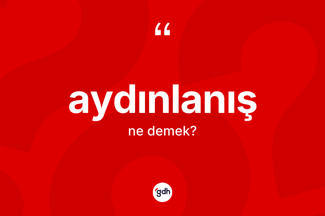 Aydınlanış ne anlama gelir? Aydınlanış kelimesinin TDK anlamı nedir?