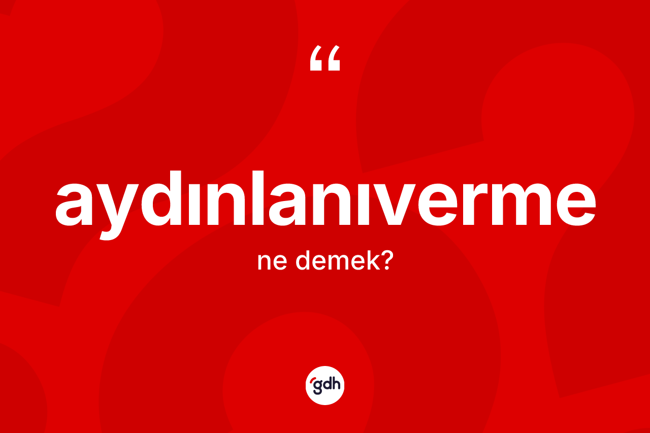 Aydınlanıverme kelimesi ne anlama gelir? Aydınlanıvermenin TDK'ya göre anlamı nedir?