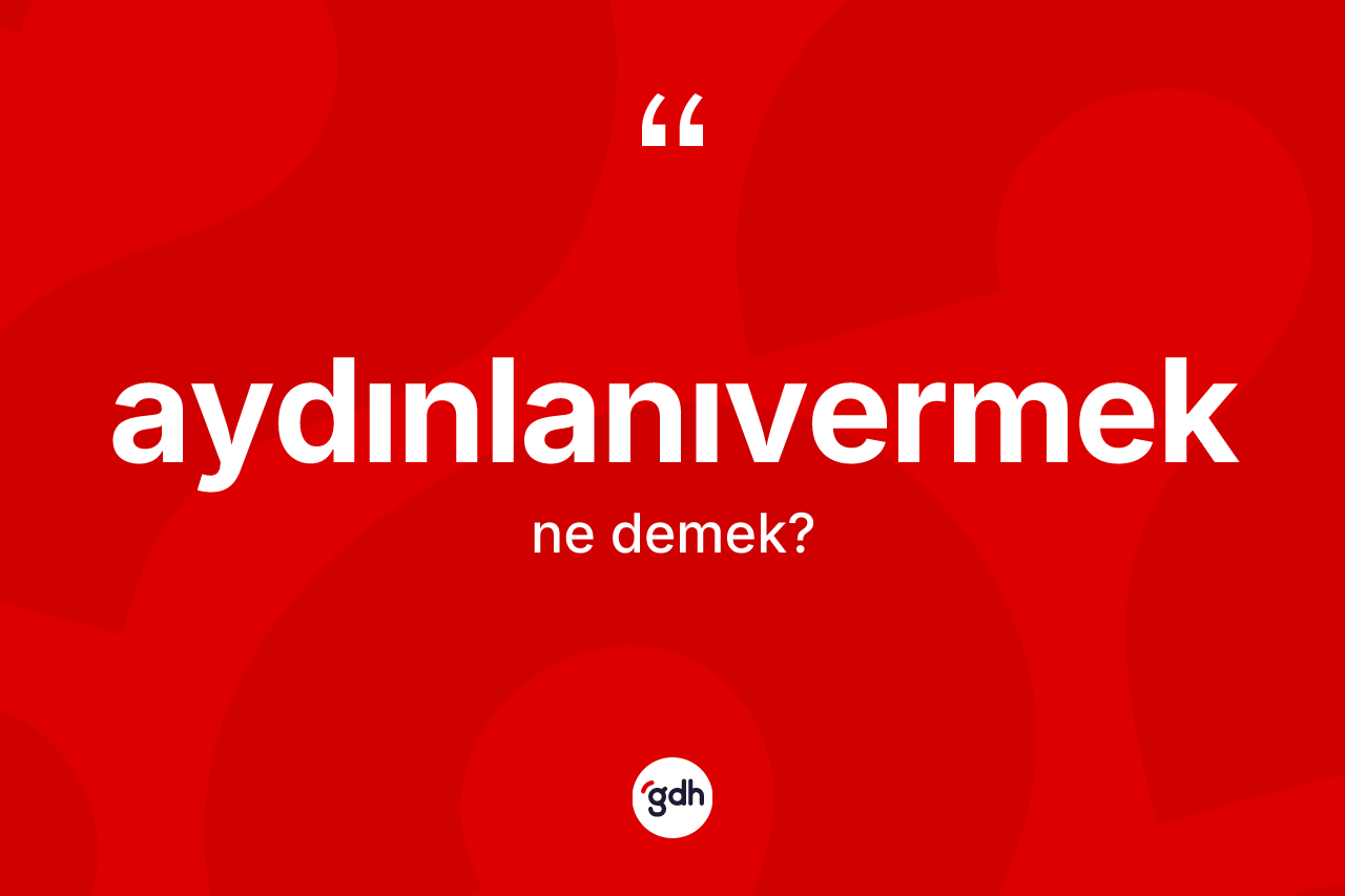 Aydınlanıvermek ne anlama gelir?