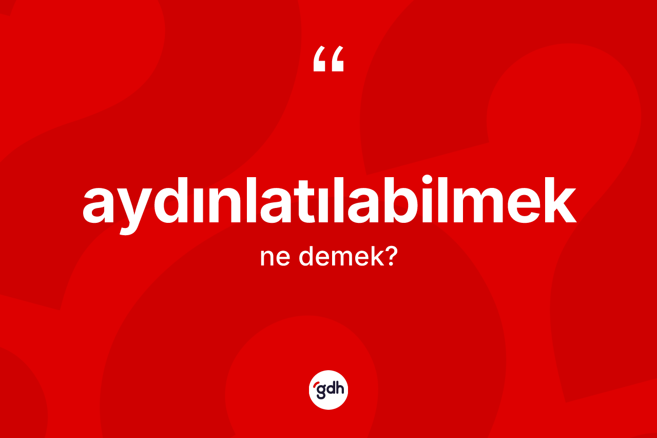 Aydınlatılabilmek kelimesinin sözlükteki tanımı nedir?
