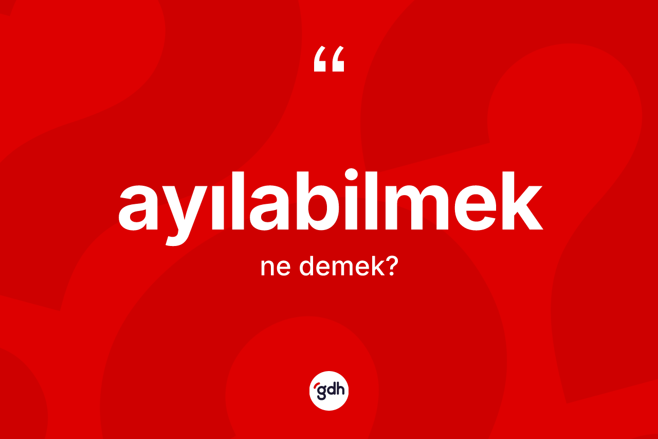 Ayılabilmek kelimesi nedir? Ayılabilmek kelimesinin TDK anlamı nedir?