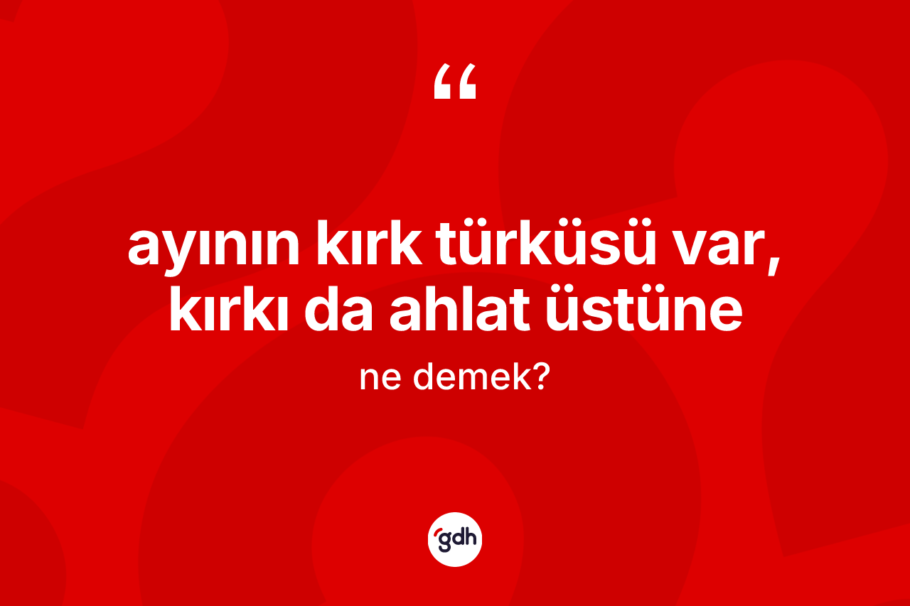 Ayının kırk türküsü var, kırkı da ahlat üstüne ifadesinin anlamı nedir?