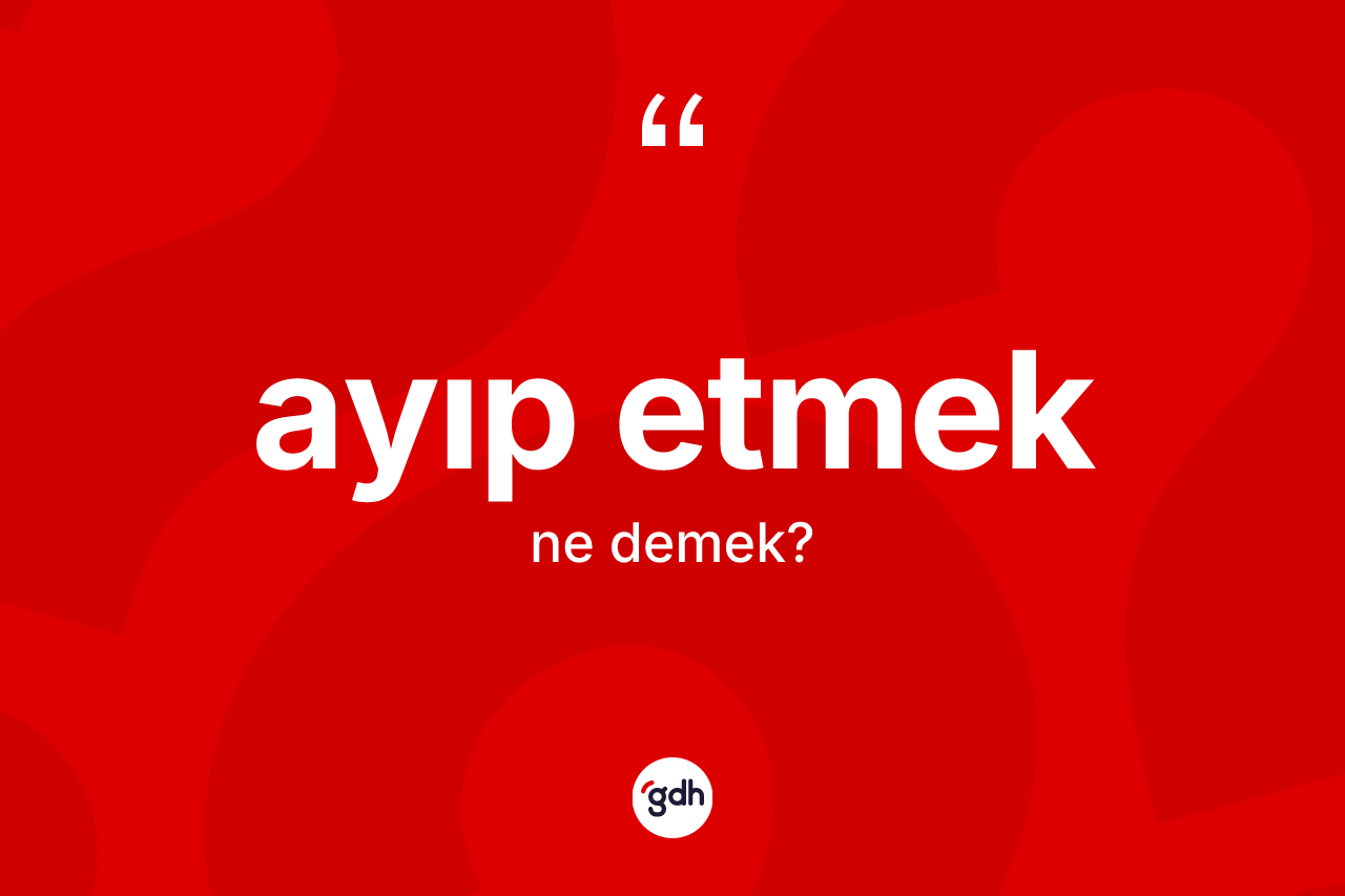 Ayıp etmek ifadesinin tanımı nedir?