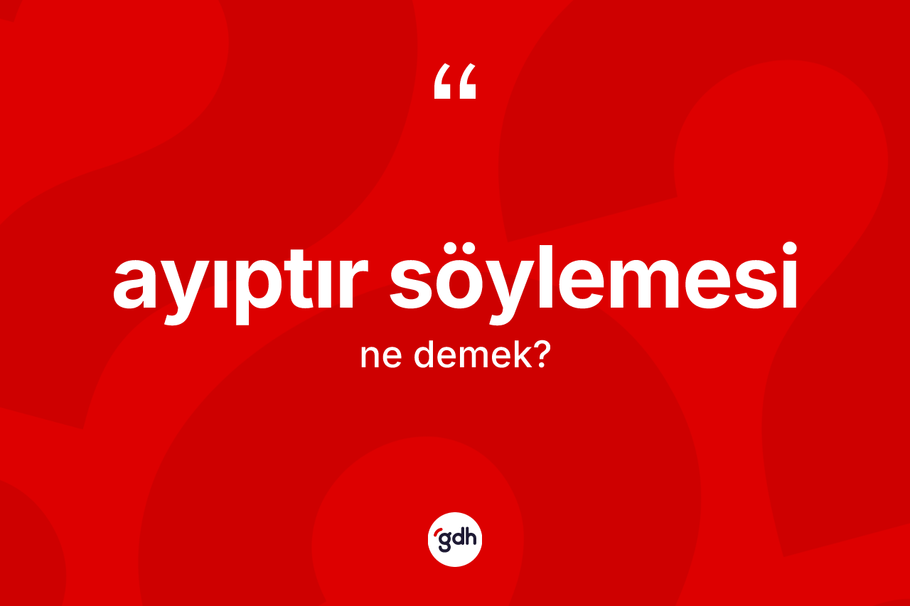 Ayıptır söylemesi ne anlama gelir?