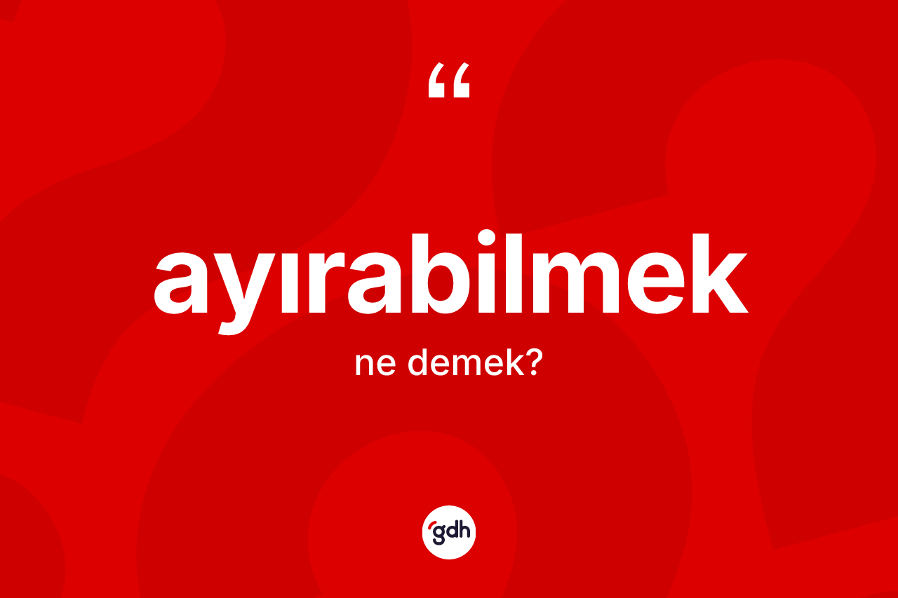 Ayırabilmek kelimesinin tanımı nedir?