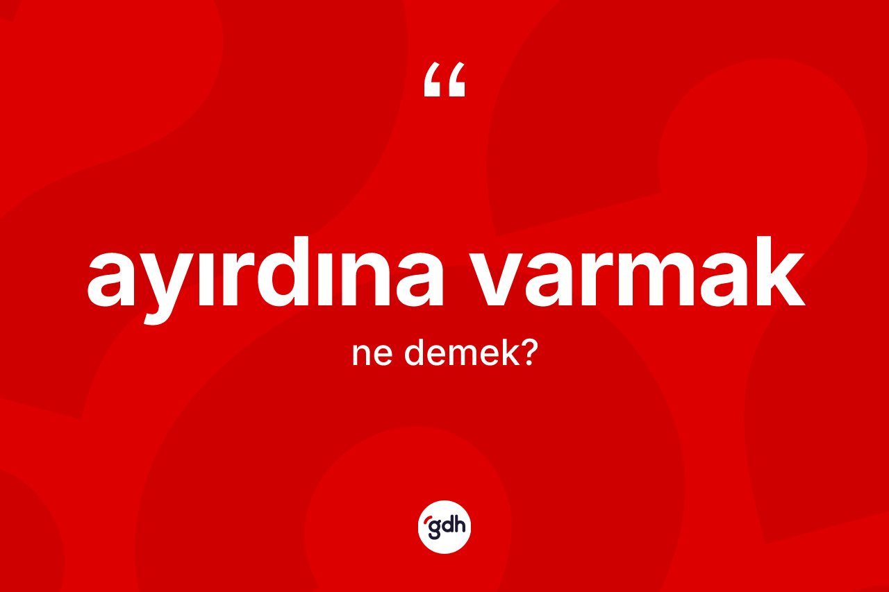 Ayırdına varmak sözü nedir? Ayırdına varmak sözünün TDK açıklaması nedir?