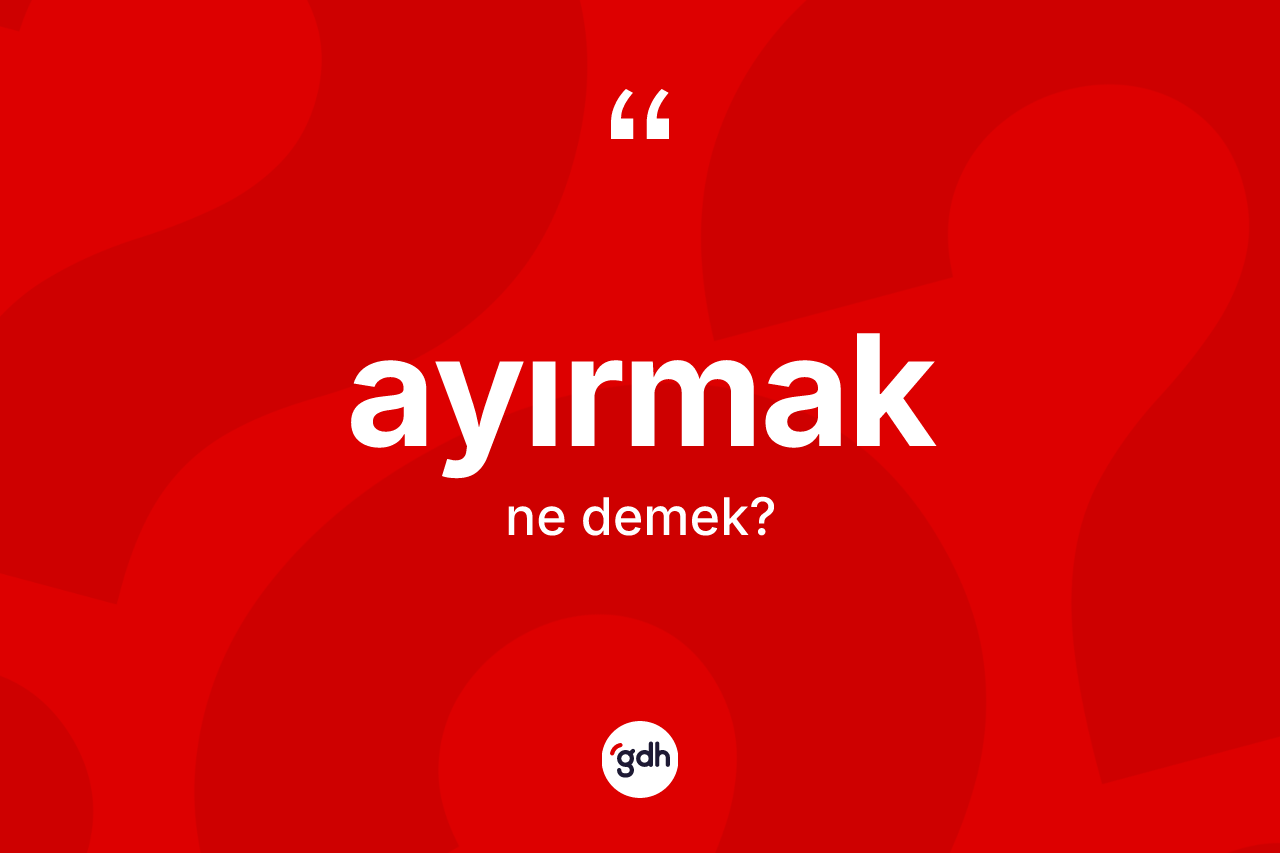 Ayırmak kelimesinin sözlükteki tanımı nedir?