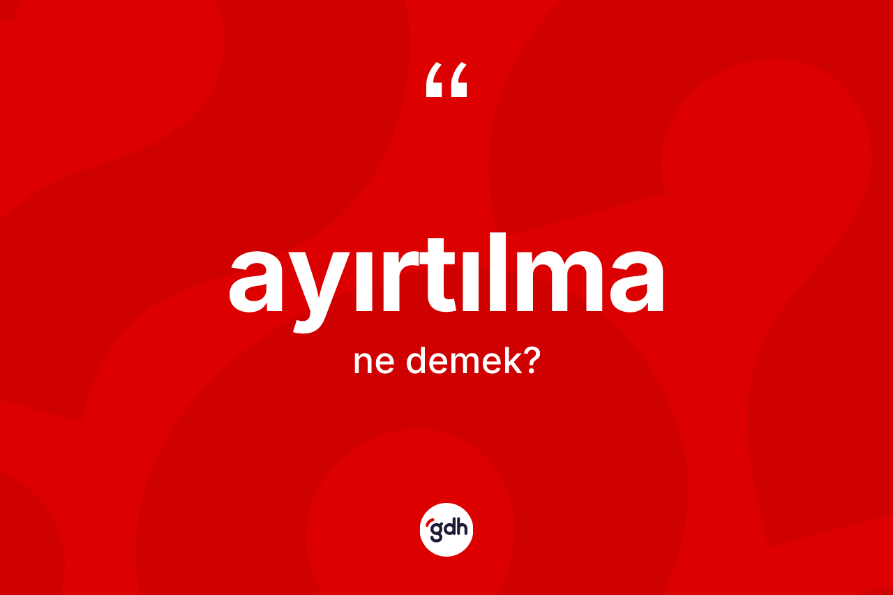 Ayırtılma ne demek? Ayırtılmanın sözlükteki anlamı nedir?