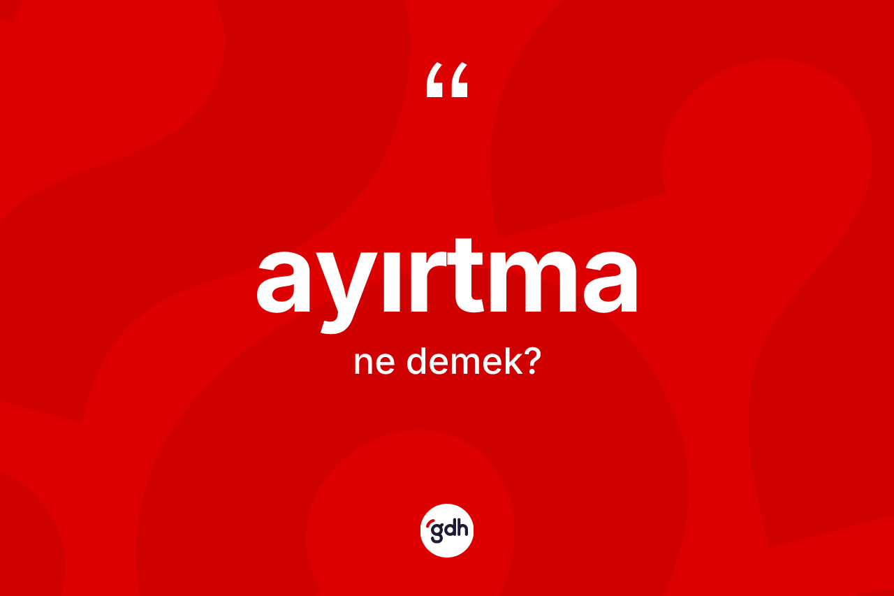 Ayırtma kelimesinin tanımı nedir? Ayırtma kelimesinin kaç farklı anlamı var?