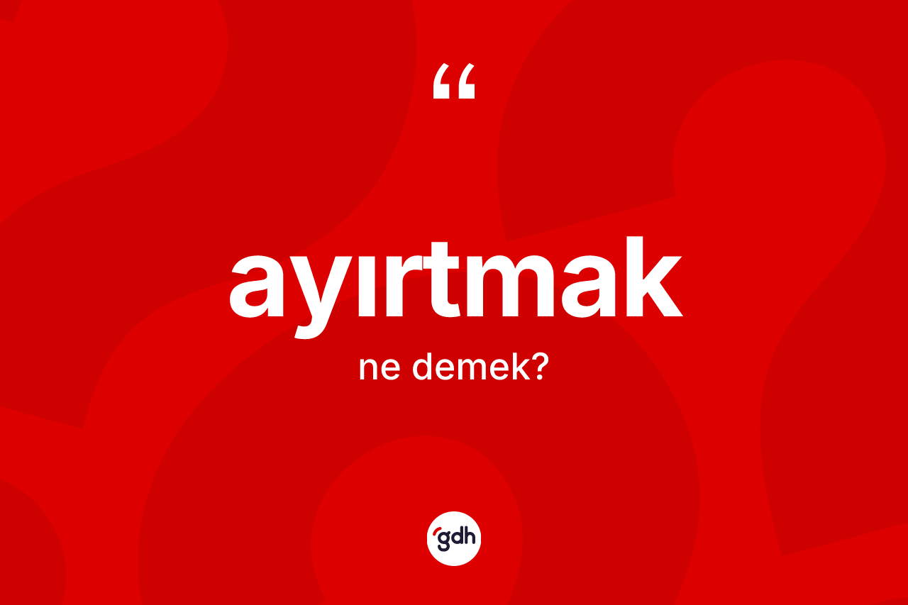Ayırtmak ne anlama gelir? Ayırtmak kelimesinin kaç farklı anlamı var?