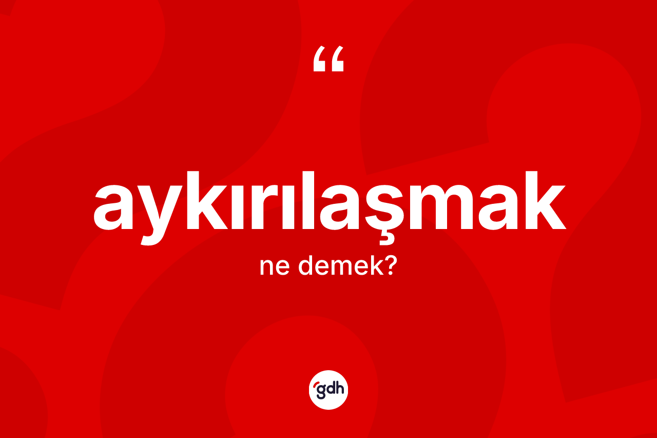 Aykırılaşmak kelimesinin sözlükteki tanımı nedir? Aykırılaşmak kelimesinin özellikleri nelerdir?