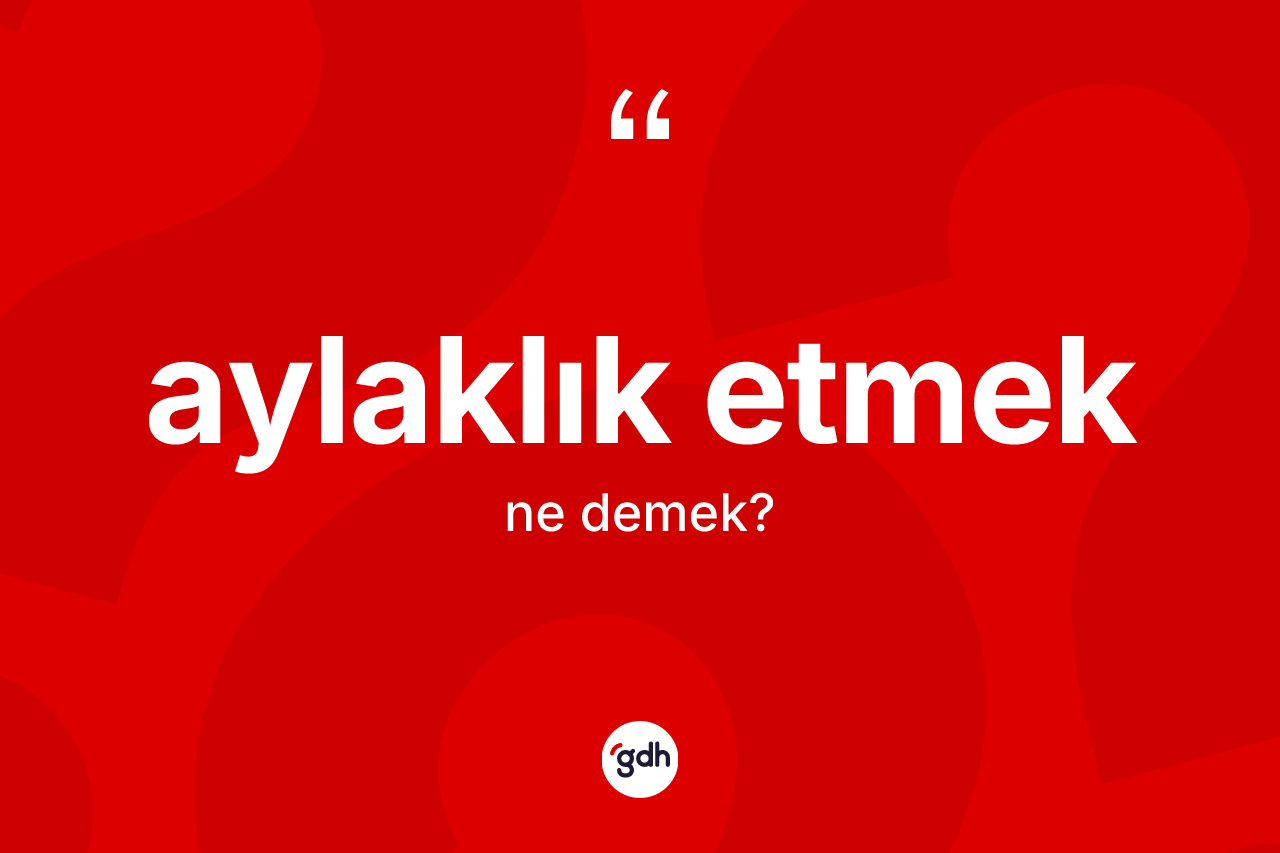 Aylaklık etmek sözü neyi anlatır?