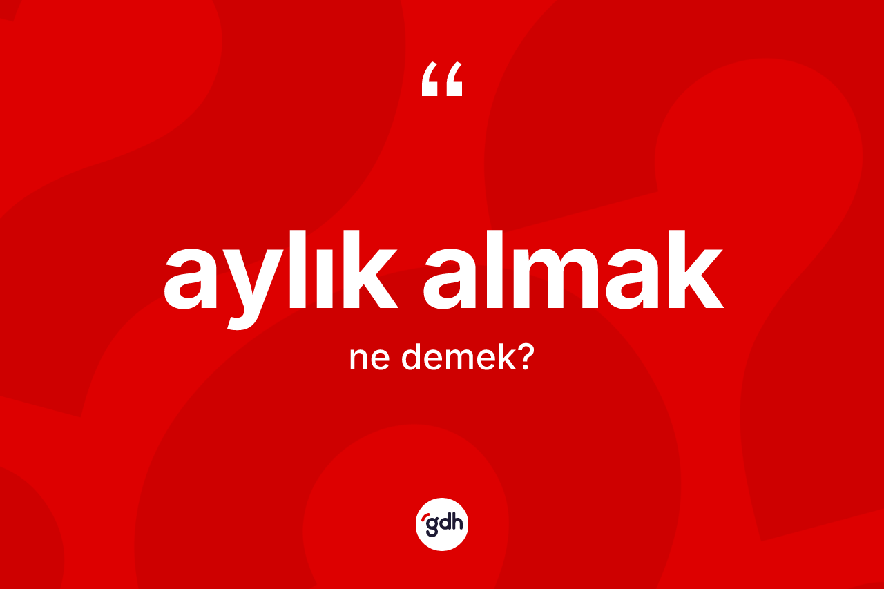 Aylık almak sözü neyi anlatır?