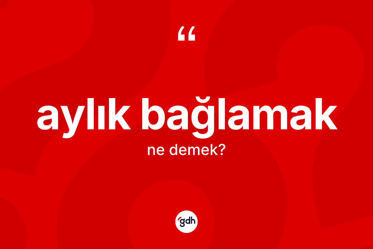 Aylık bağlamak ne demek?