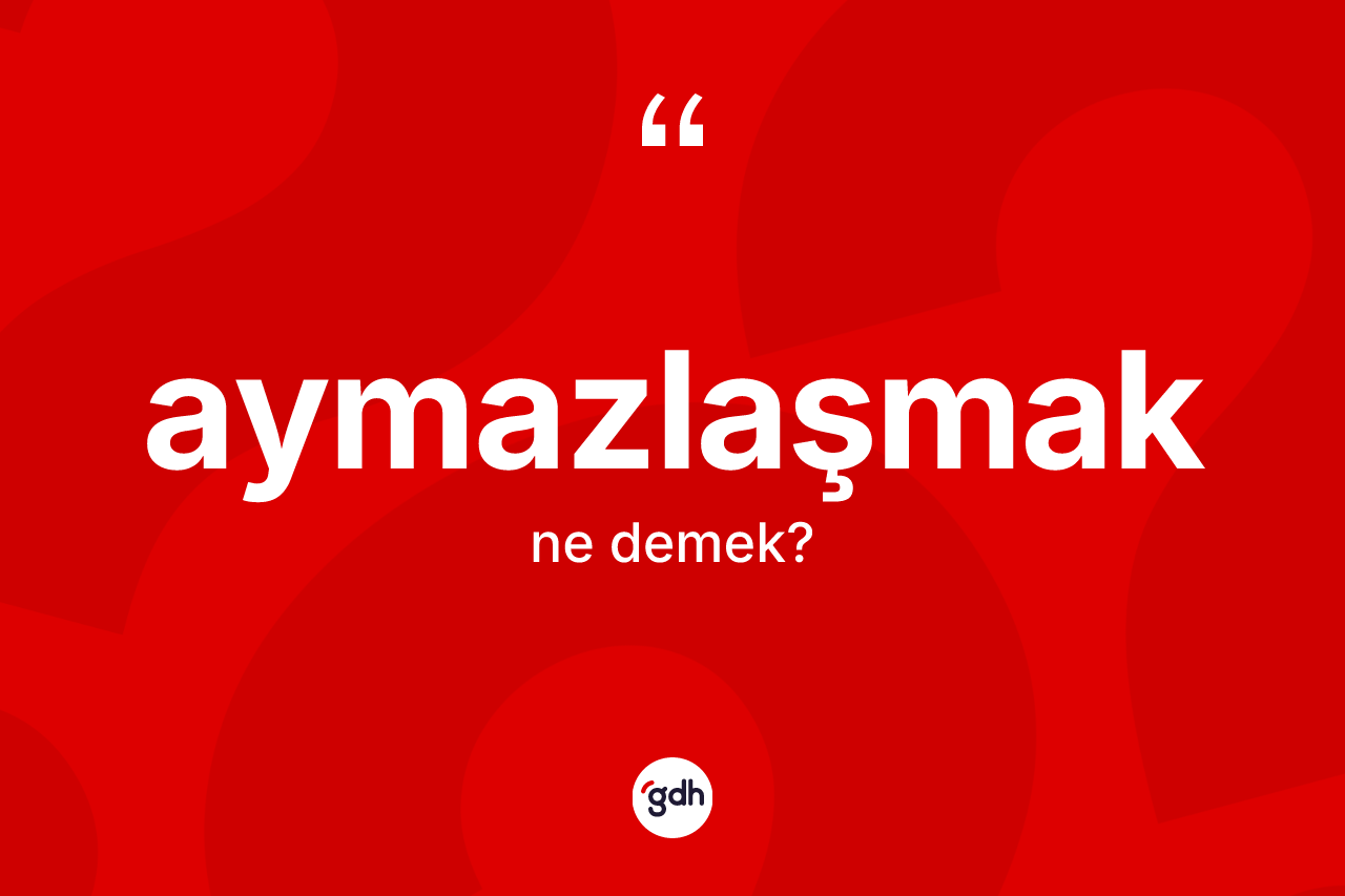 Aymazlaşmak kelimesinin tanımı nedir?